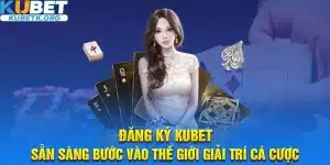 Đăng ký Kubet sẵn sàng vào thế giới giải trí cá cược online