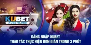 Đăng nhập Kubet – Thao tác thực hiện đơn giản trong 3 phút