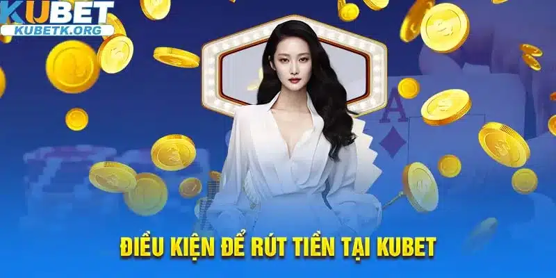 Rút tiền Kubet cần đảm bảo những điều kiện gì?