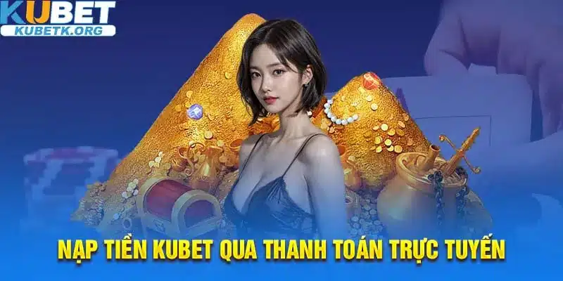 Thanh toán trực tuyến là cách nhanh và an toàn để nạp tiền vào Kubet