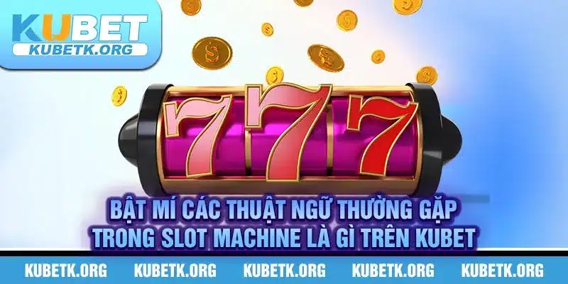 Bật mí các thuật ngữ thường gặp trong slot machine là gì trên KUBET