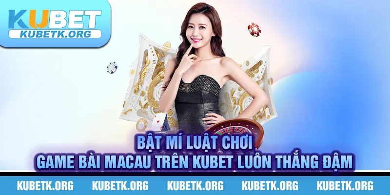 Bật mí luật chơi game bài Macau trên KUBET luôn thắng đậm