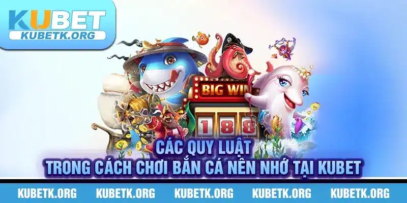 Các quy luật trong cách chơi bắn cá nên nhớ tại Kubet