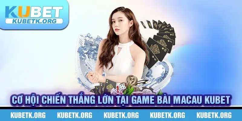 Cơ hội chiến thắng lớn tại game bài Macau KUBET