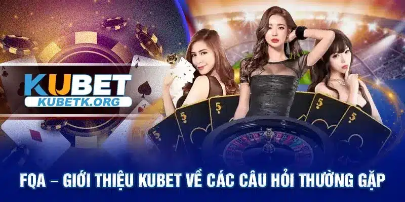 FAQ – Giới thiệu Kubet về các câu hỏi thường gặp