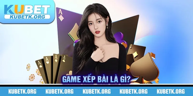 Game xếp bài là gì?