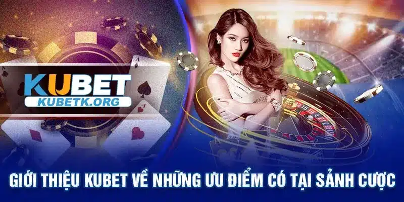 Giới thiệu Kubet về những ưu điểm có tại sảnh cược