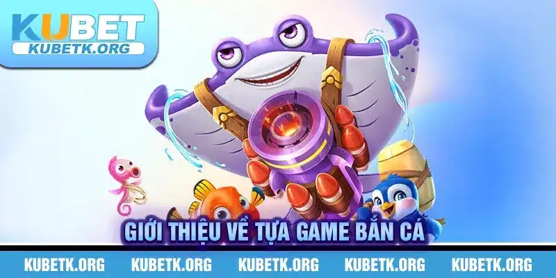 Giới thiệu về tựa game bắn cá