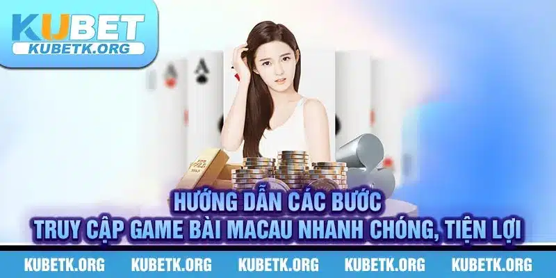 Hướng dẫn các bước truy cập game bài Macau nhanh chóng, tiện lợi