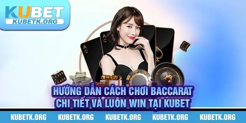 Hướng dẫn cách chơi baccarat chi tiết và luôn WIN tại KUBET