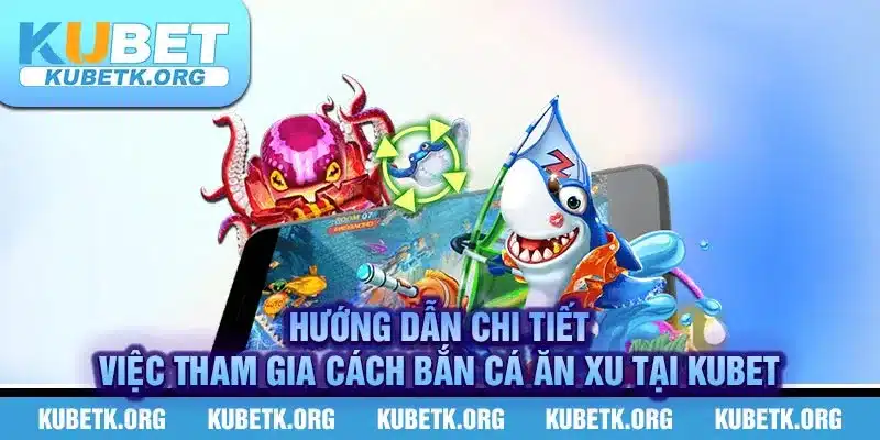 Hướng chi tiết việc tham gia cách bắn cá ăn xu tại Kubet