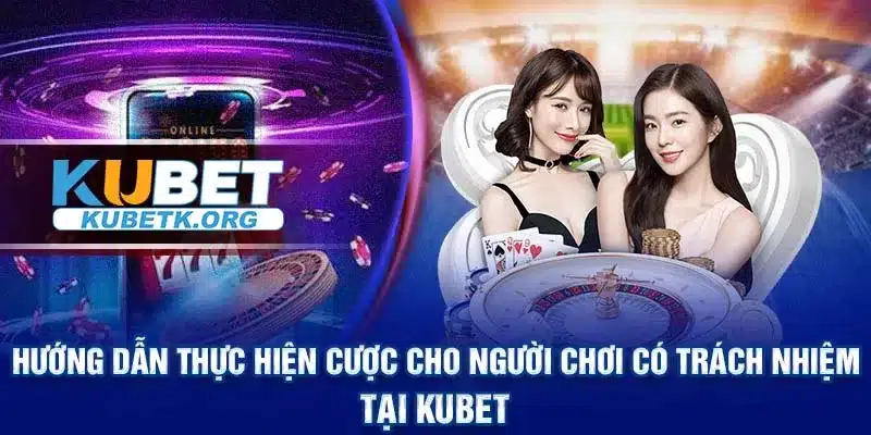 Hướng dẫn thực hiện cược cho người chơi có trách nhiệm tại KUBET