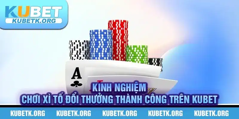 Kinh nghiệm chơi xì tố đổi thưởng thành công trên KUBET