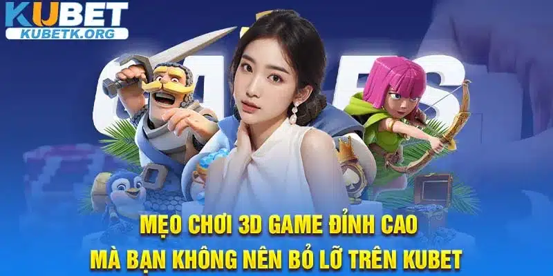 Mẹo chơi 3D Game đỉnh cao mà bạn không nên bỏ lỡ trên KUBET 