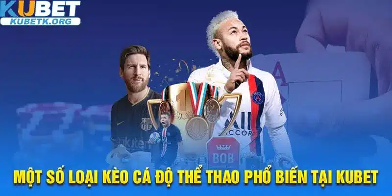 Một vài loại kèo phổ biến tại các sảnh cược của thể thao Kubet