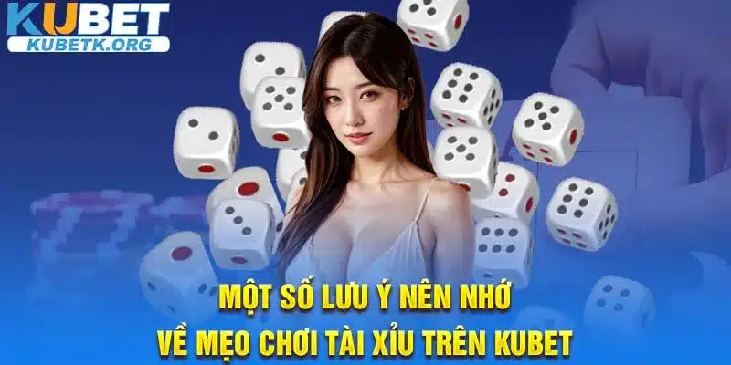 Một số lưu ý nên nhớ về mẹo chơi Tài xỉu trên Kubet