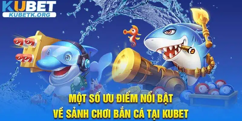 Một số ưu điểm nổi bật về sảnh chơi bắn cá tại Kubet