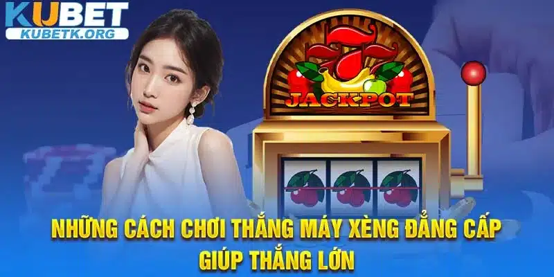 Những cách chơi thắng máy xèng đẳng cấp giúp thắng lớn