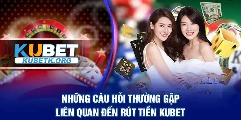 Những câu hỏi thường gặp liên quan đến rút tiền KUBET