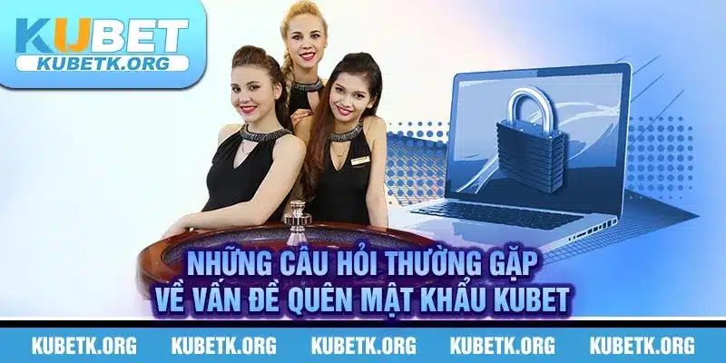 Những câu hỏi thường gặp về vấn đề quên mật khẩu Kubet