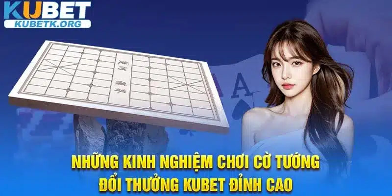 Những kinh nghiệm chơi cờ tướng đổi thưởng Kubet đỉnh cao