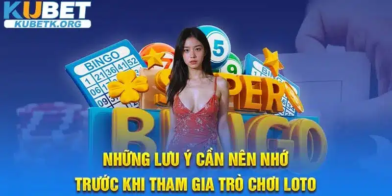 Những lưu ý cần nên nhớ trước khi tham gia trò chơi Loto