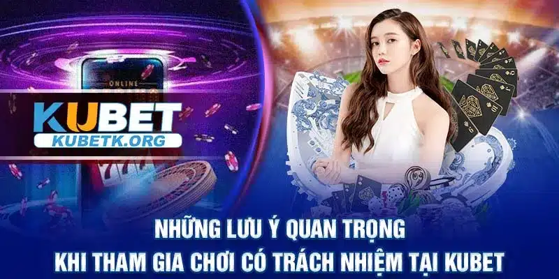 Những lưu ý quan trọng khi tham gia chơi có trách nhiệm tại KUBET