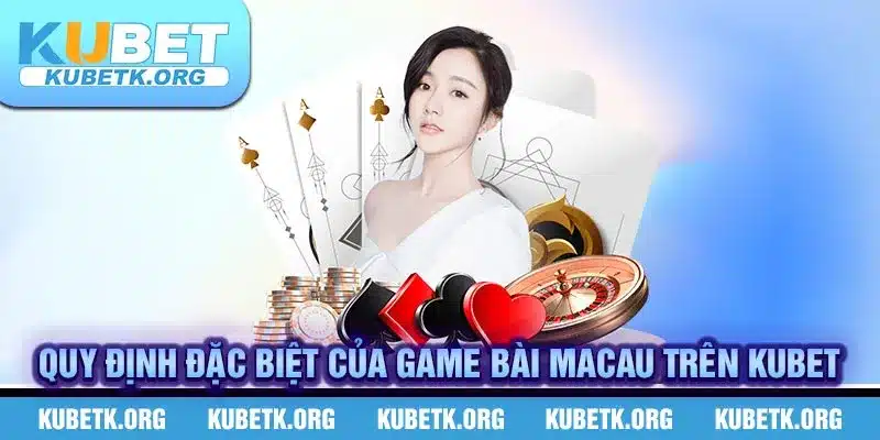 Quy định đặc biệt của game bài macau trên KUBET