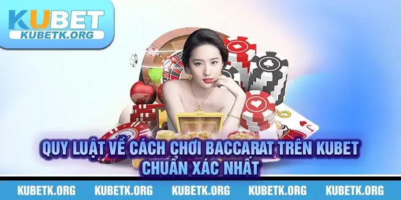 Quy luật về cách chơi Baccarat trên KUBET chuẩn xác nhất