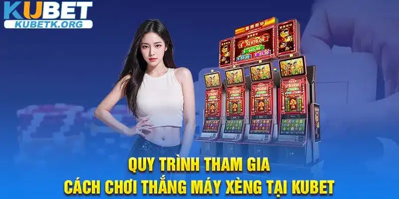 Quy trình tham gia cách chơi thắng máy xèng tại Kubet