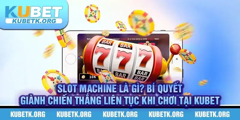 Slot Machine là gì? Bí quyết giành chiến thắng liên tục khi chơi tại KUBET