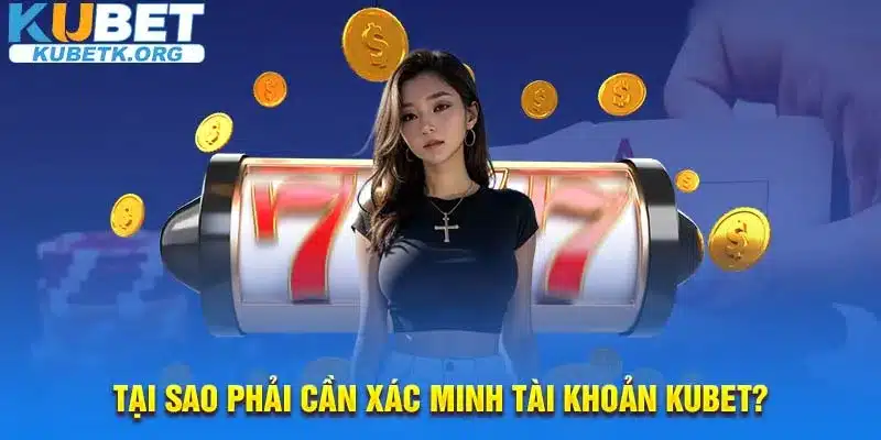 Tại sao phải cần xác minh tài khoản Kubet?