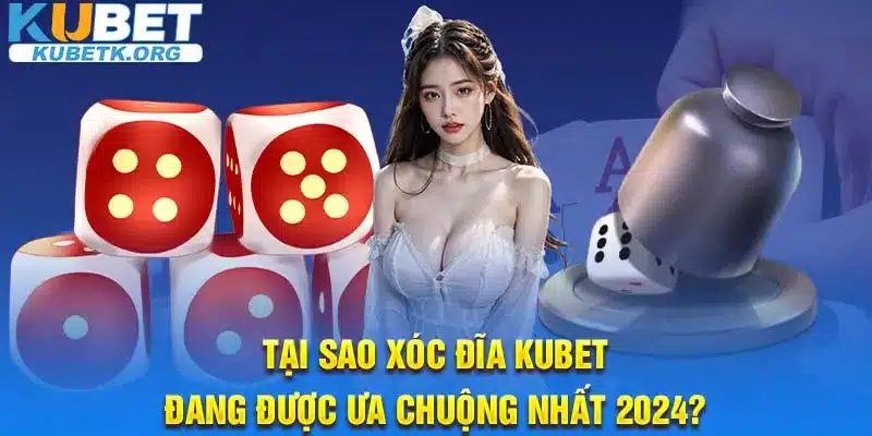 Tại sao xóc đĩa Kubet đang được ưa chuộng nhất 2024?