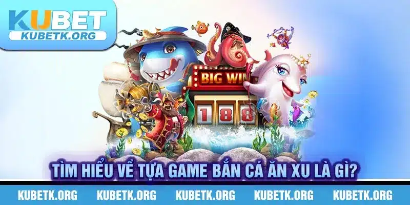 Tìm hiểu về tựa game bắn cá ăn xu là gì?