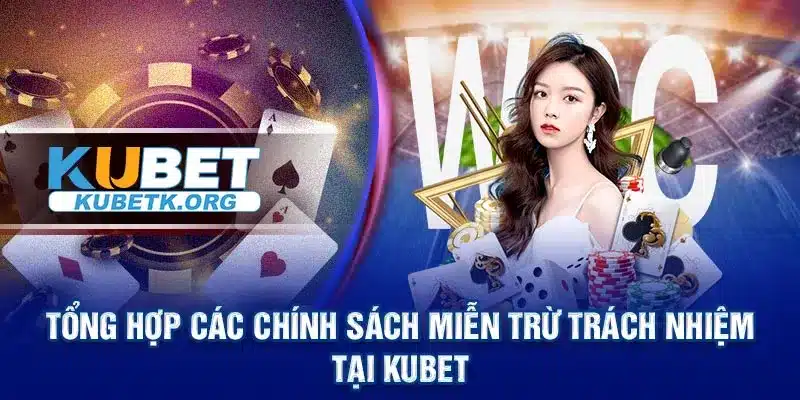 Tổng hợp các chính sách Miễn trừ trách nhiệm tại Kubet