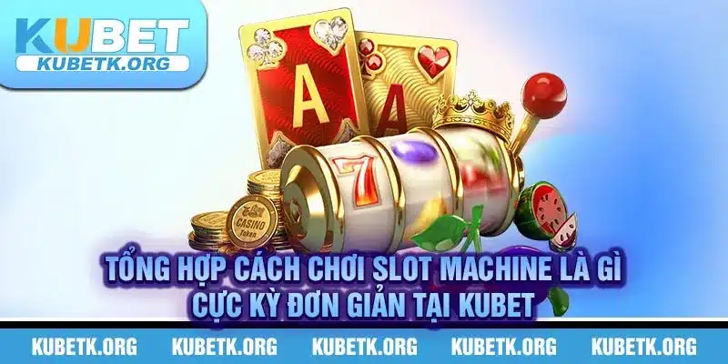 Tổng hợp cách chơi Slot machine là gì cực kỳ đơn giản tại KUBET