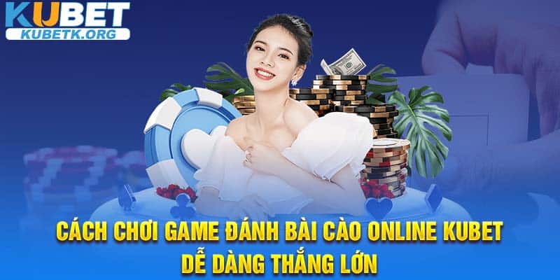 Cách Chơi Game Đánh Bài Cào Online KUBET Dễ Dàng Thắng Lớn