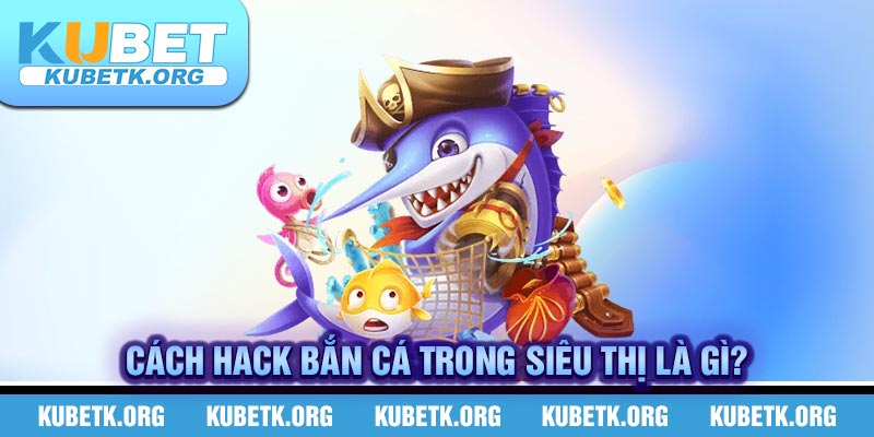 Cách hack bắn cá trong siêu thị là gì?