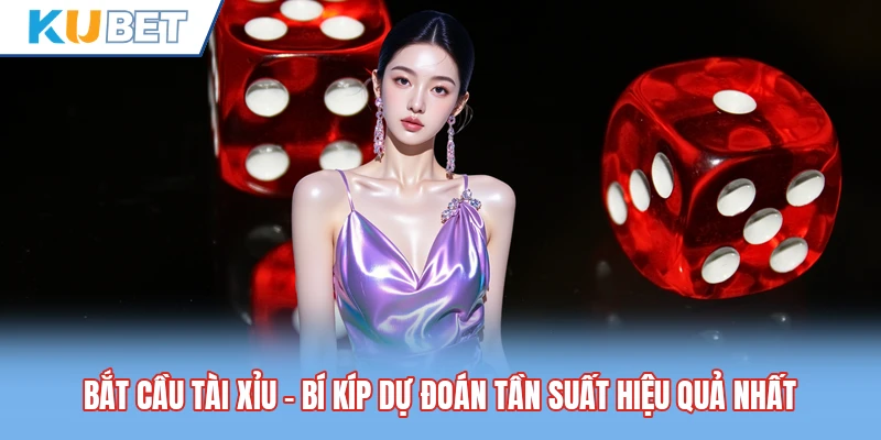 Bắt Cầu Tài Xỉu - Bí Kíp Dự Đoán Tần Suất Hiệu Quả Nhất