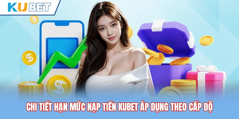 Chi tiết hạn mức nạp tiền Kubet áp dụng theo cấp độ Chi tiết hạn mức nạp tiền Kubet áp dụng theo cấp độ