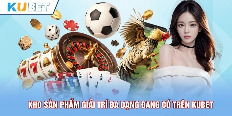 Kho sản phẩm giải trí đa dạng đang có trên Kubet