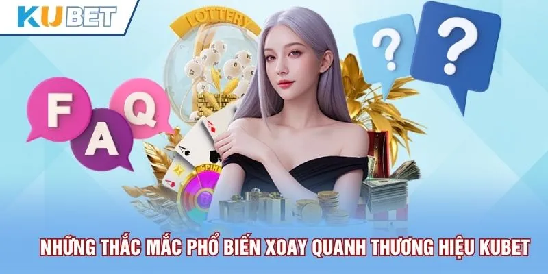 Những thắc mắc phổ biến xoay quanh thương hiệu Kubet