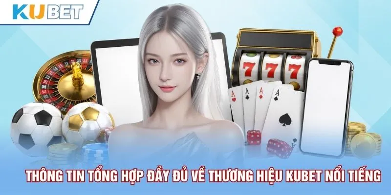 Thông tin tổng hợp đầy đủ về thương hiệu Kubet nổi tiếng