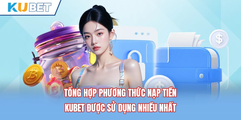 Tổng hợp phương thức nạp tiền Kubet được sử dụng nhiều nhất Tổng hợp phương thức nạp tiền Kubet được sử dụng nhiều nhất